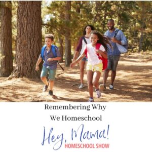 Hey, Mama! Homeschool Show Remembering Why We Homeschool with photograph of family hiking in woods