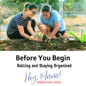 Before You Begin: Getting and Staying Organized Hey, Mama! Homeschool Show photograph of mother and daughter working in the garden