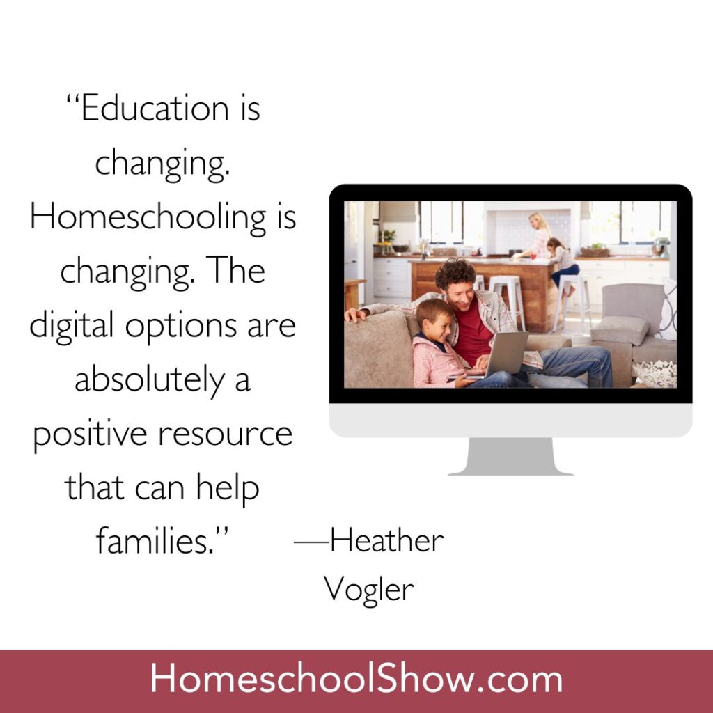 “Education is changing. Homeschooling is changing. The digital options are absolutely a positive resource that can help families.” —Heather Vogler