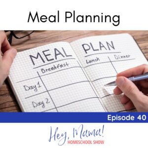 Meal Planning Episode 40; Hey, Mama! Homeschool Show